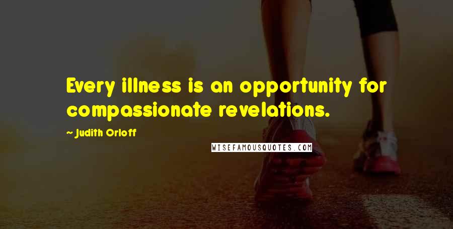 Judith Orloff Quotes: Every illness is an opportunity for compassionate revelations.