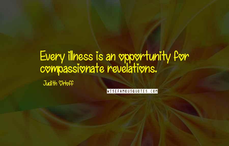 Judith Orloff Quotes: Every illness is an opportunity for compassionate revelations.