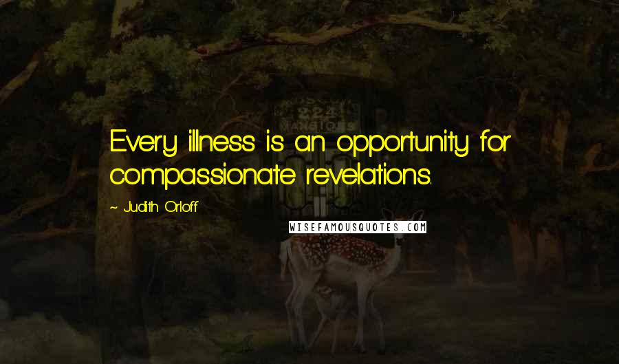 Judith Orloff Quotes: Every illness is an opportunity for compassionate revelations.