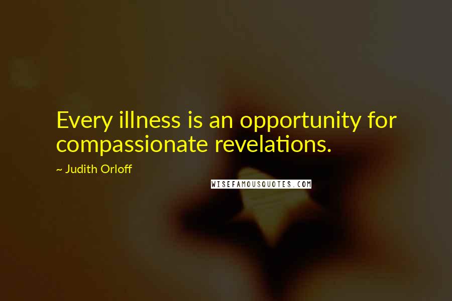 Judith Orloff Quotes: Every illness is an opportunity for compassionate revelations.