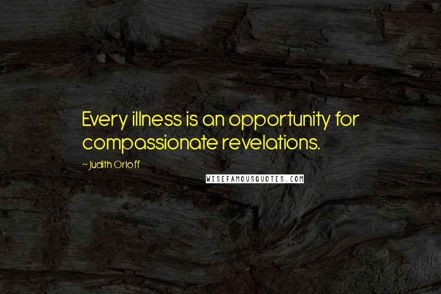 Judith Orloff Quotes: Every illness is an opportunity for compassionate revelations.