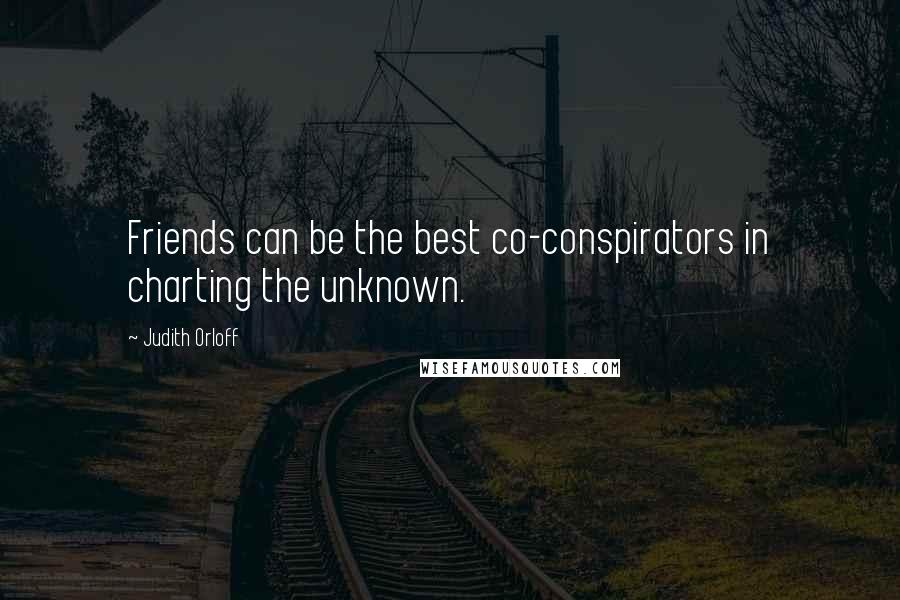 Judith Orloff Quotes: Friends can be the best co-conspirators in charting the unknown.