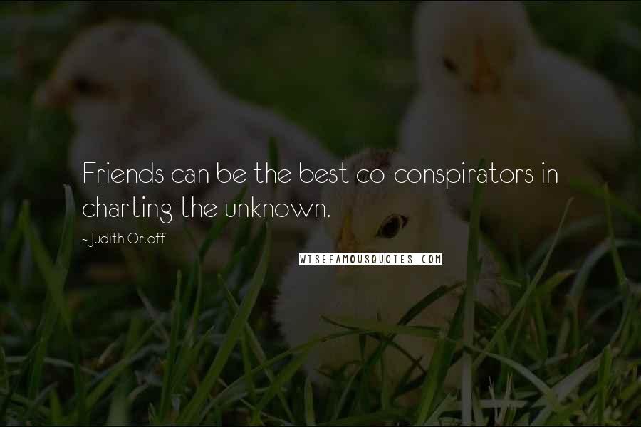 Judith Orloff Quotes: Friends can be the best co-conspirators in charting the unknown.