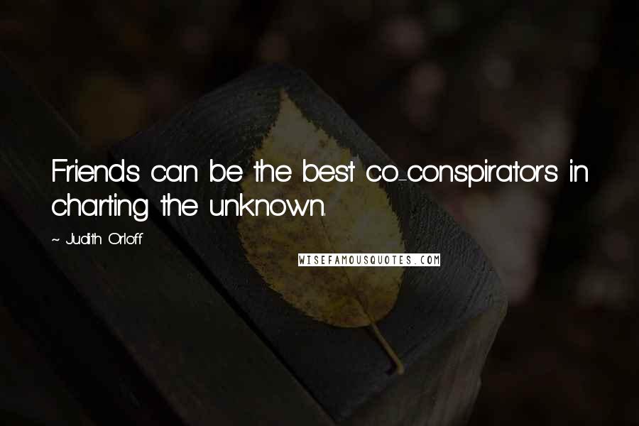 Judith Orloff Quotes: Friends can be the best co-conspirators in charting the unknown.