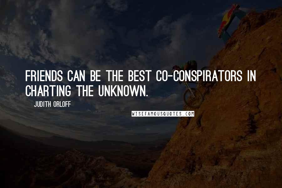 Judith Orloff Quotes: Friends can be the best co-conspirators in charting the unknown.