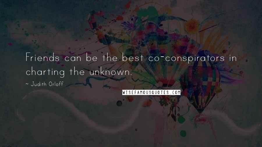 Judith Orloff Quotes: Friends can be the best co-conspirators in charting the unknown.