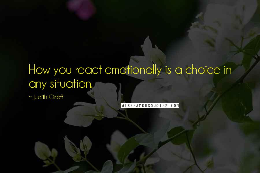 Judith Orloff Quotes: How you react emotionally is a choice in any situation.