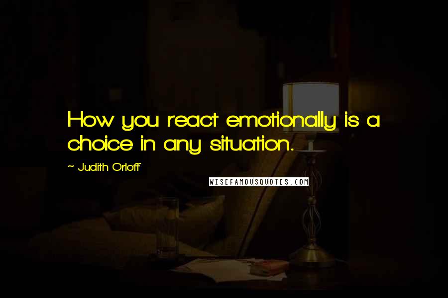 Judith Orloff Quotes: How you react emotionally is a choice in any situation.