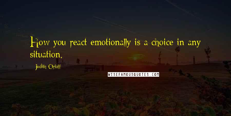 Judith Orloff Quotes: How you react emotionally is a choice in any situation.