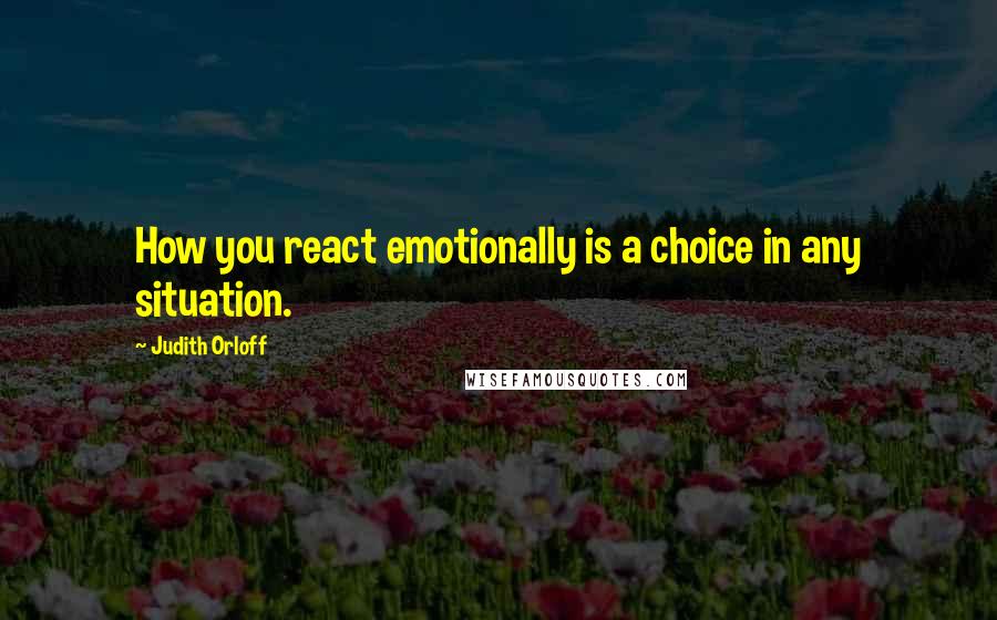 Judith Orloff Quotes: How you react emotionally is a choice in any situation.