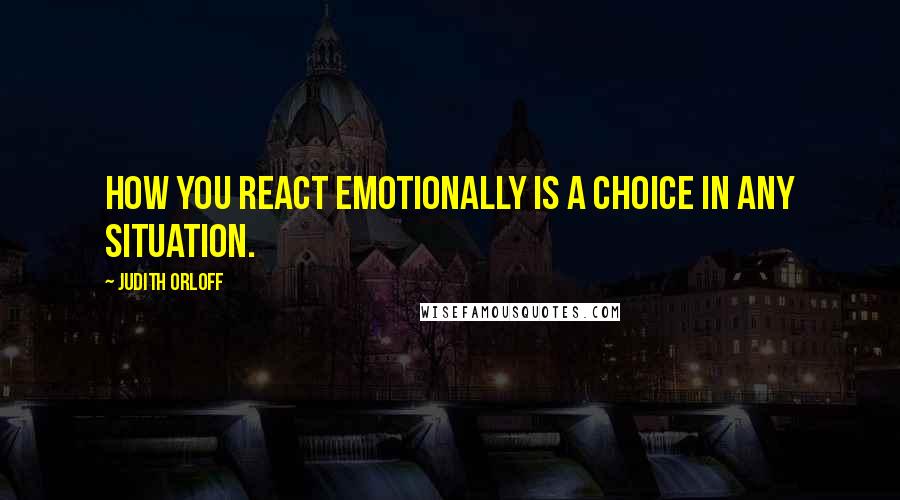 Judith Orloff Quotes: How you react emotionally is a choice in any situation.