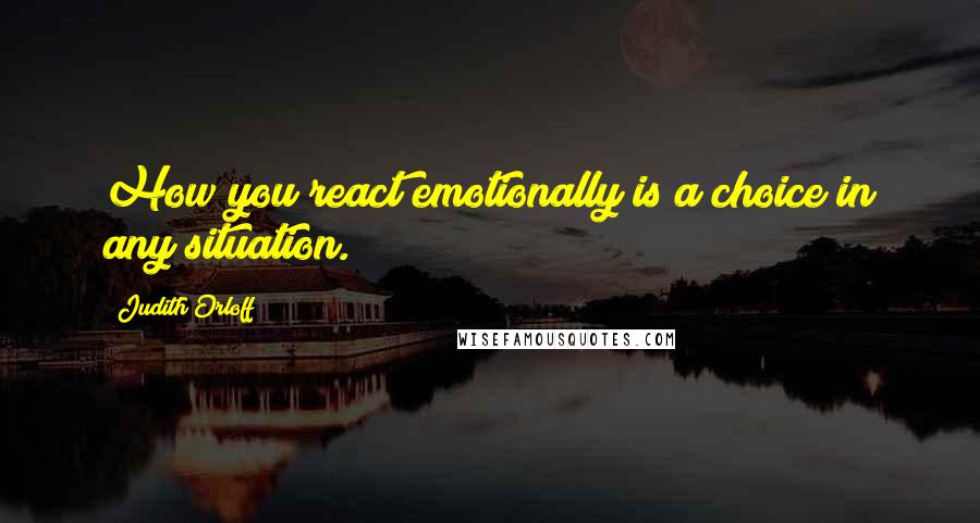 Judith Orloff Quotes: How you react emotionally is a choice in any situation.