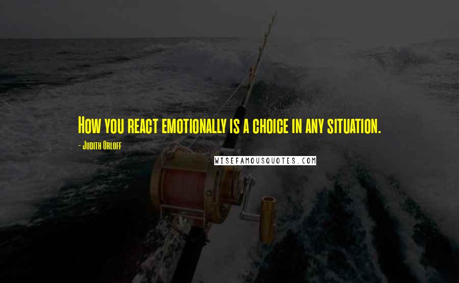 Judith Orloff Quotes: How you react emotionally is a choice in any situation.