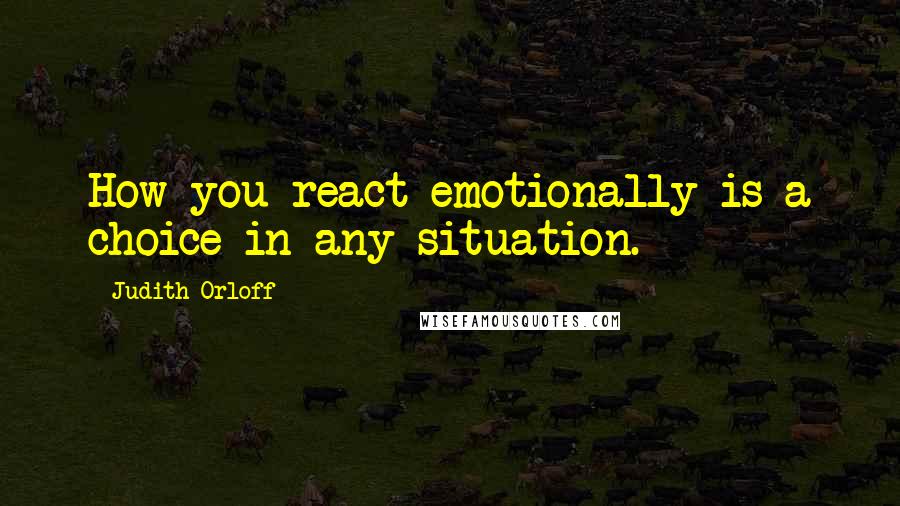 Judith Orloff Quotes: How you react emotionally is a choice in any situation.