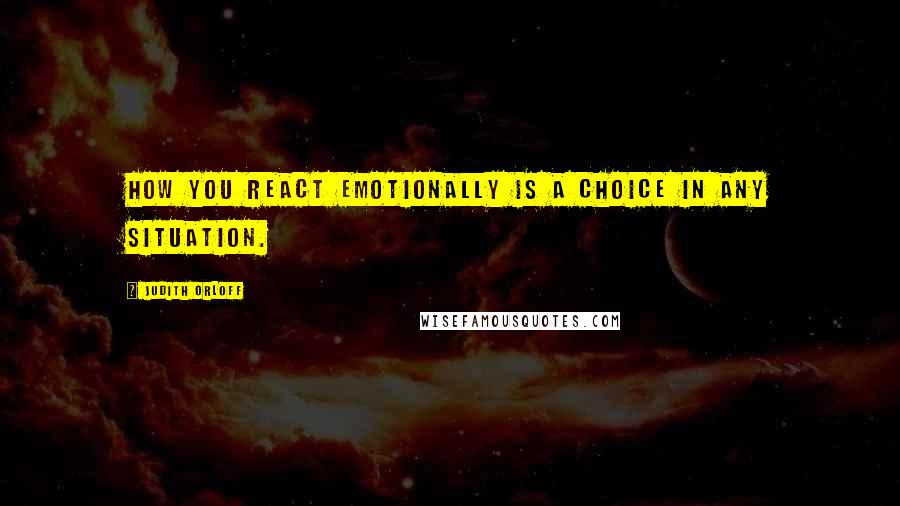 Judith Orloff Quotes: How you react emotionally is a choice in any situation.