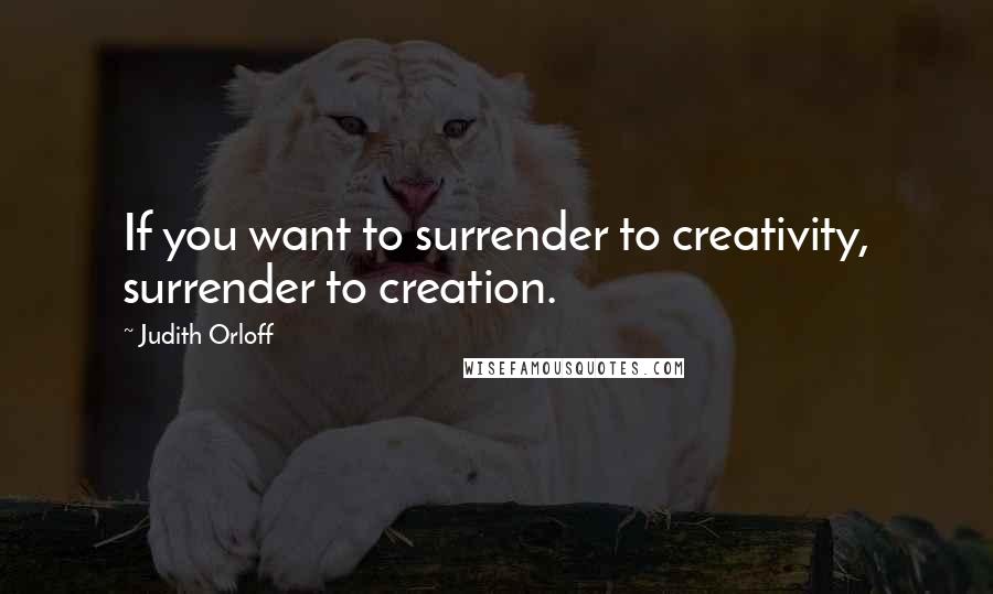 Judith Orloff Quotes: If you want to surrender to creativity, surrender to creation.