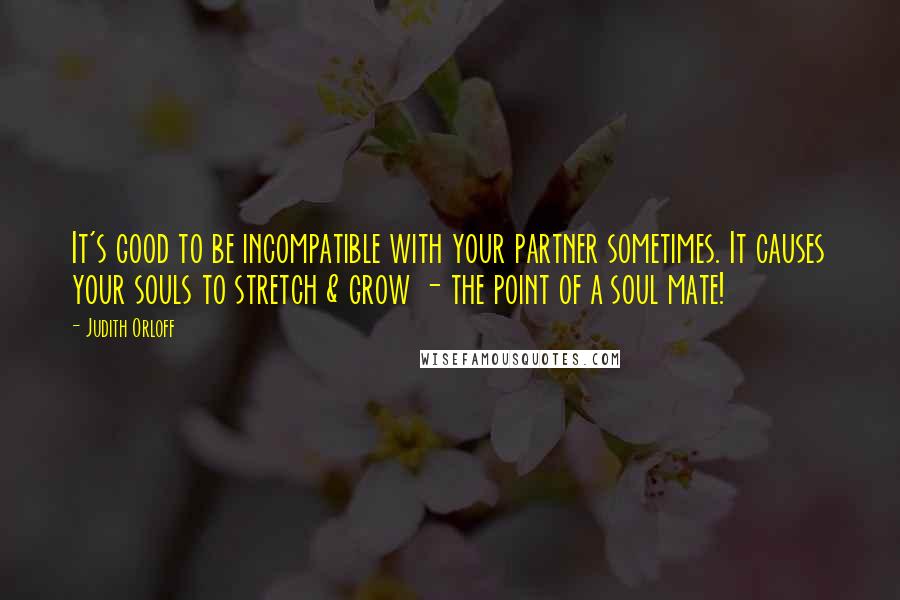 Judith Orloff Quotes: It's good to be incompatible with your partner sometimes. It causes your souls to stretch & grow - the point of a soul mate!