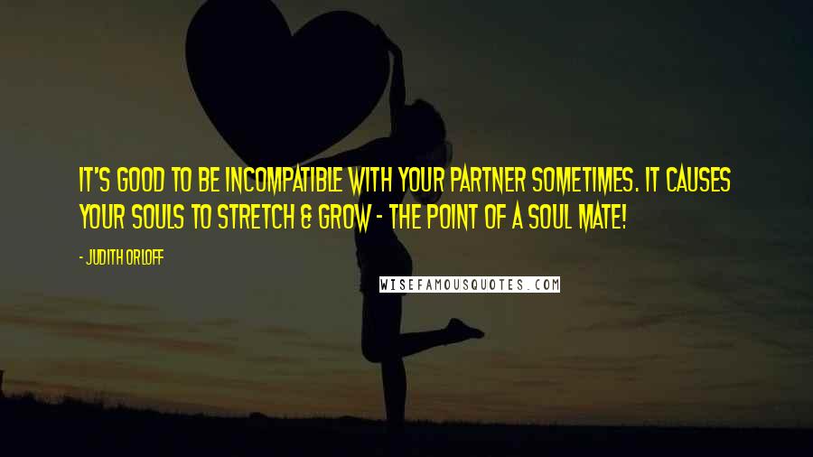 Judith Orloff Quotes: It's good to be incompatible with your partner sometimes. It causes your souls to stretch & grow - the point of a soul mate!