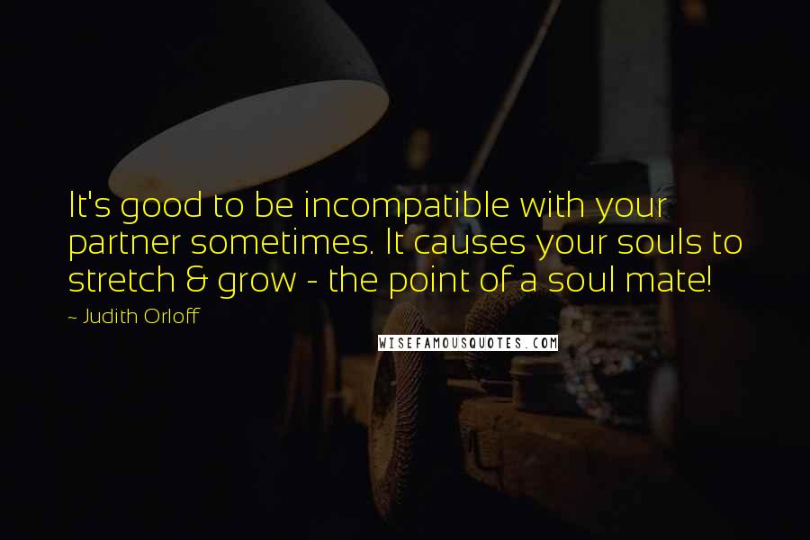 Judith Orloff Quotes: It's good to be incompatible with your partner sometimes. It causes your souls to stretch & grow - the point of a soul mate!