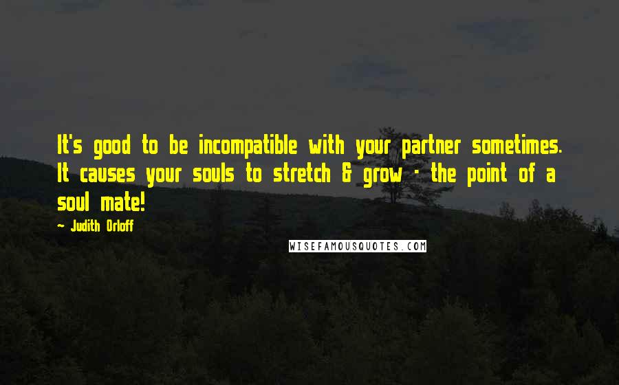 Judith Orloff Quotes: It's good to be incompatible with your partner sometimes. It causes your souls to stretch & grow - the point of a soul mate!