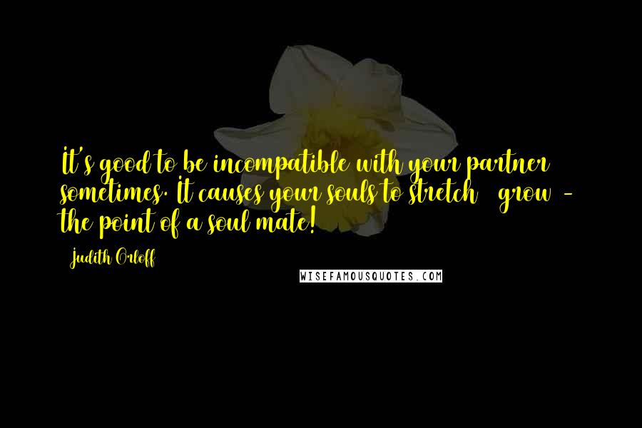 Judith Orloff Quotes: It's good to be incompatible with your partner sometimes. It causes your souls to stretch & grow - the point of a soul mate!