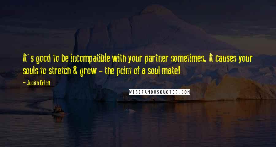 Judith Orloff Quotes: It's good to be incompatible with your partner sometimes. It causes your souls to stretch & grow - the point of a soul mate!