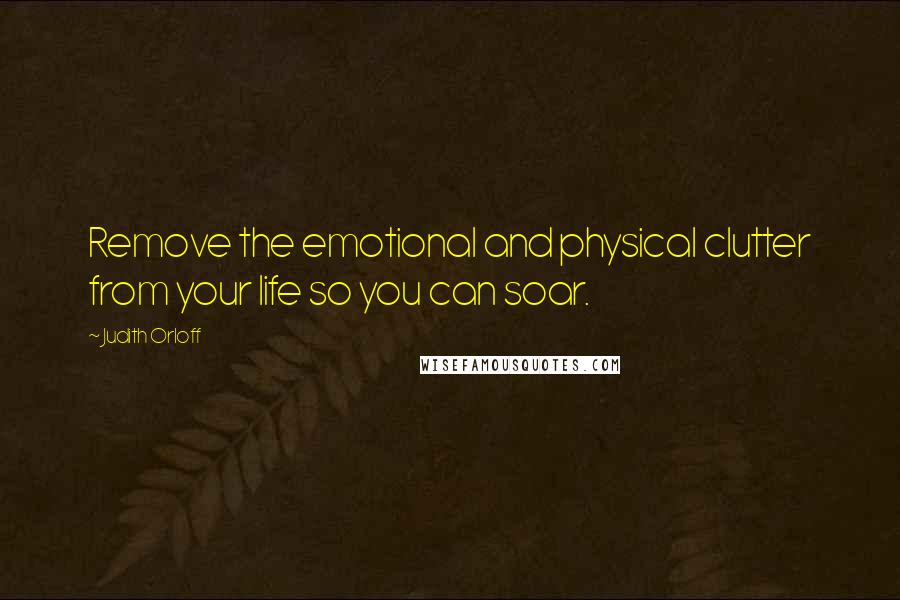 Judith Orloff Quotes: Remove the emotional and physical clutter from your life so you can soar.