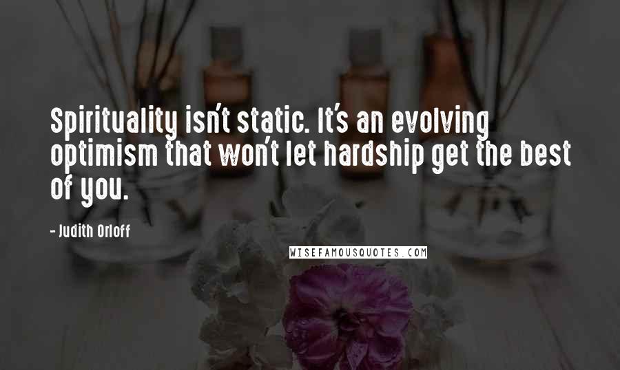 Judith Orloff Quotes: Spirituality isn't static. It's an evolving optimism that won't let hardship get the best of you.