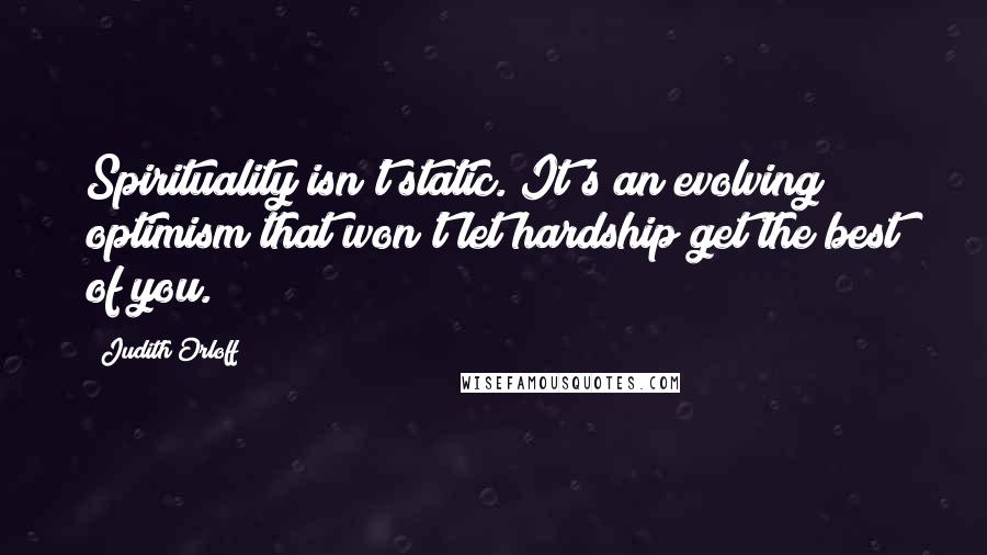 Judith Orloff Quotes: Spirituality isn't static. It's an evolving optimism that won't let hardship get the best of you.