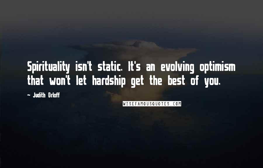 Judith Orloff Quotes: Spirituality isn't static. It's an evolving optimism that won't let hardship get the best of you.
