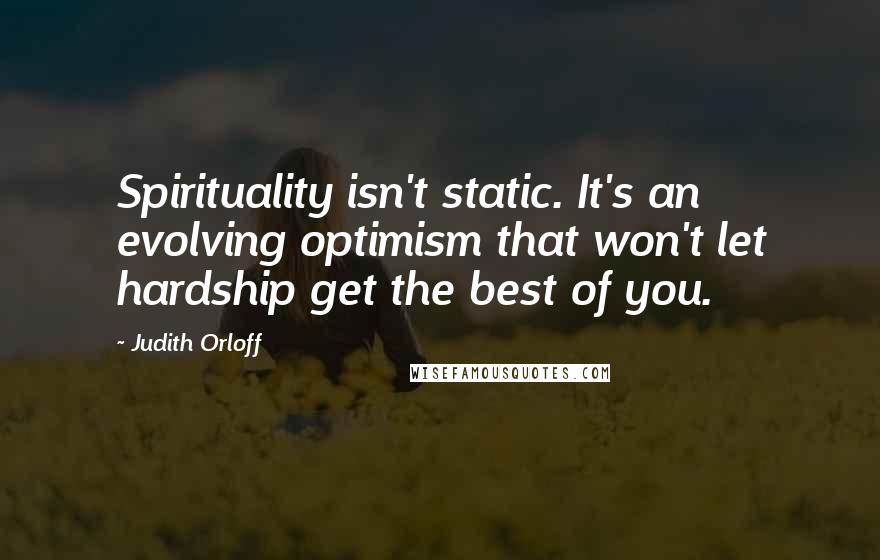 Judith Orloff Quotes: Spirituality isn't static. It's an evolving optimism that won't let hardship get the best of you.
