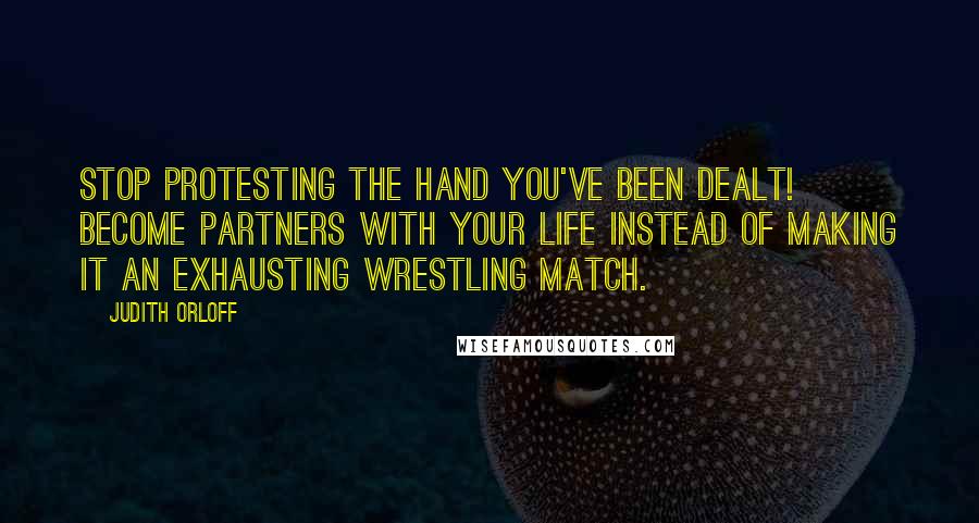 Judith Orloff Quotes: Stop protesting the hand you've been dealt! Become partners with your life instead of making it an exhausting wrestling match.