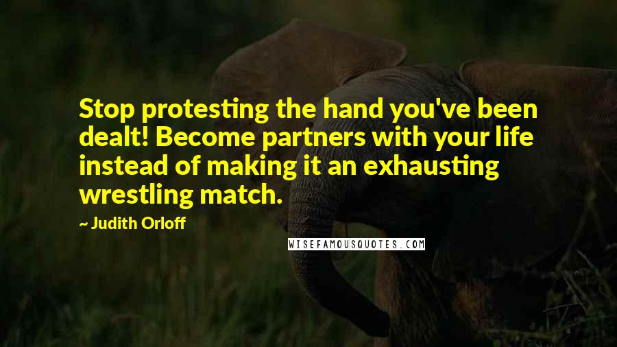 Judith Orloff Quotes: Stop protesting the hand you've been dealt! Become partners with your life instead of making it an exhausting wrestling match.