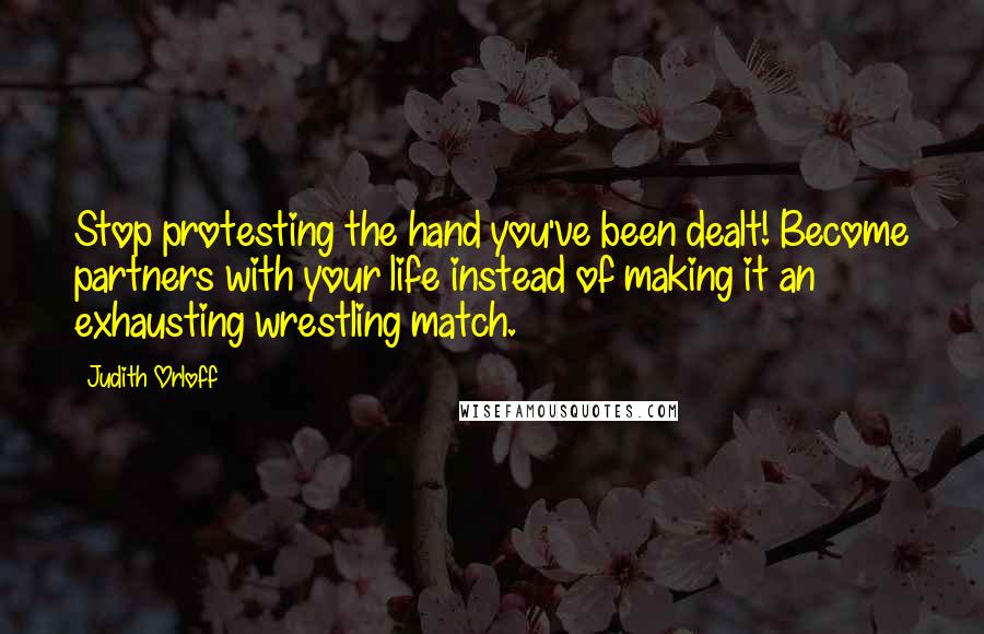 Judith Orloff Quotes: Stop protesting the hand you've been dealt! Become partners with your life instead of making it an exhausting wrestling match.