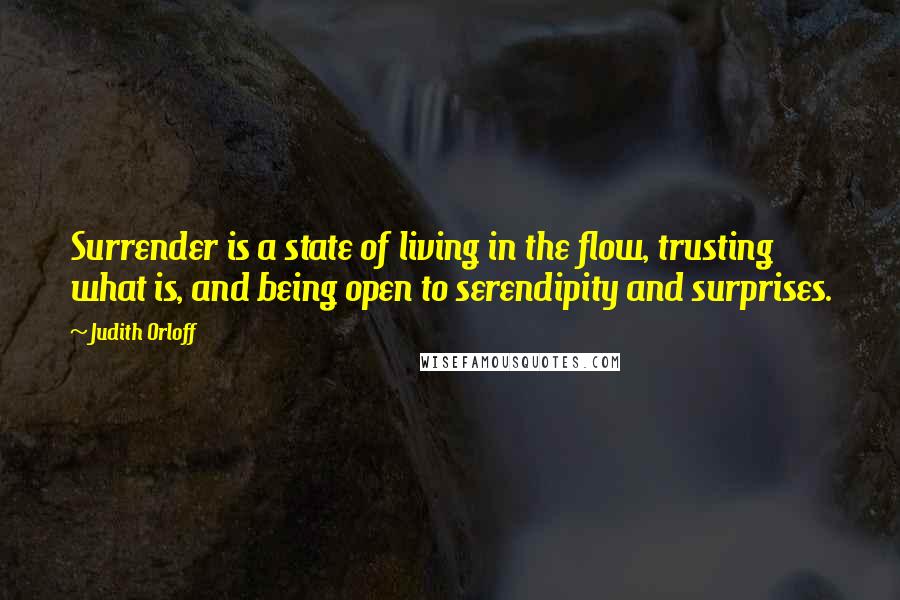 Judith Orloff Quotes: Surrender is a state of living in the flow, trusting what is, and being open to serendipity and surprises.