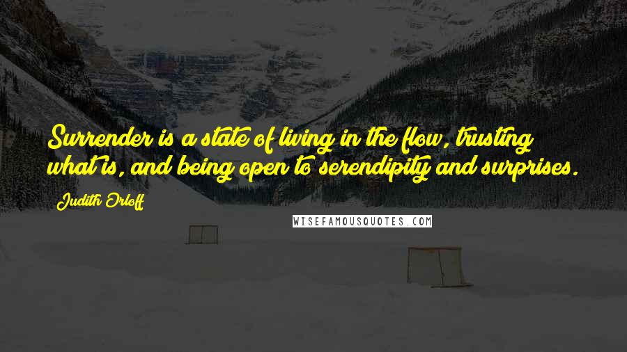 Judith Orloff Quotes: Surrender is a state of living in the flow, trusting what is, and being open to serendipity and surprises.