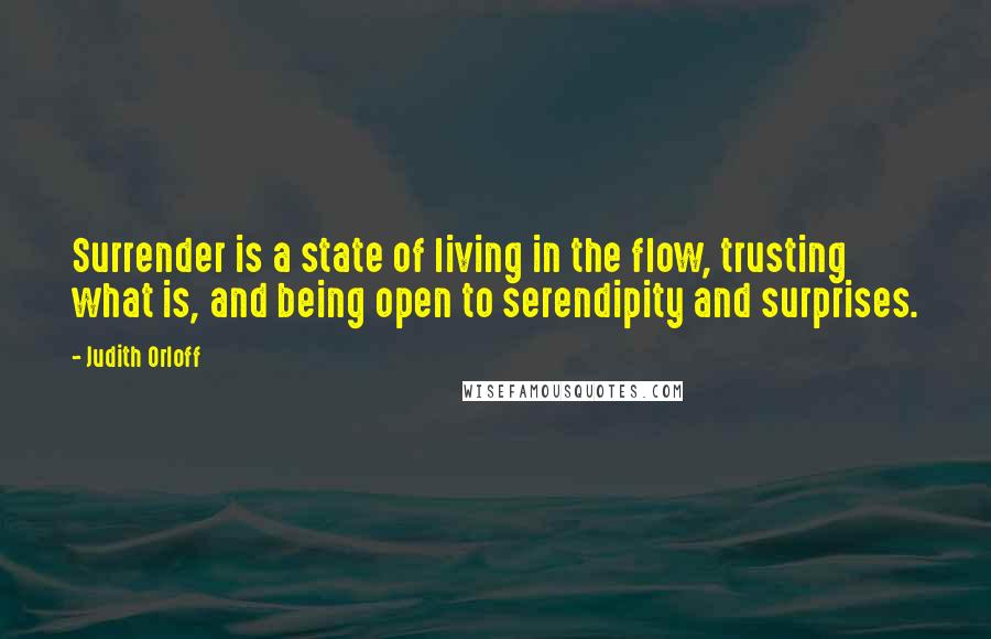 Judith Orloff Quotes: Surrender is a state of living in the flow, trusting what is, and being open to serendipity and surprises.