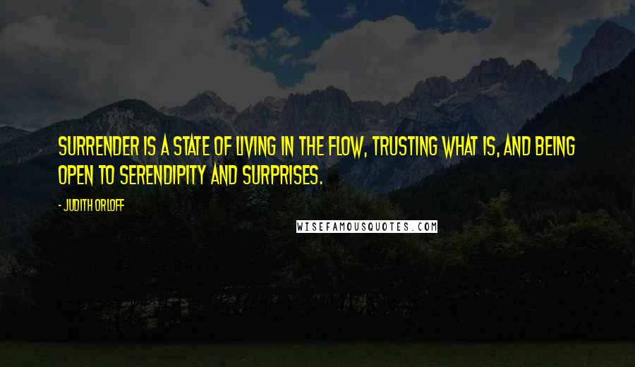 Judith Orloff Quotes: Surrender is a state of living in the flow, trusting what is, and being open to serendipity and surprises.