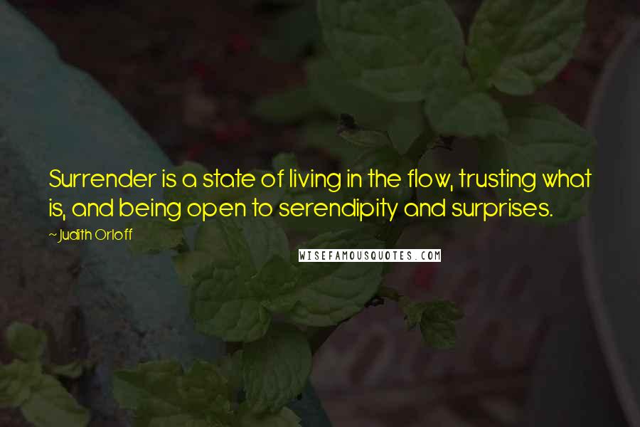 Judith Orloff Quotes: Surrender is a state of living in the flow, trusting what is, and being open to serendipity and surprises.