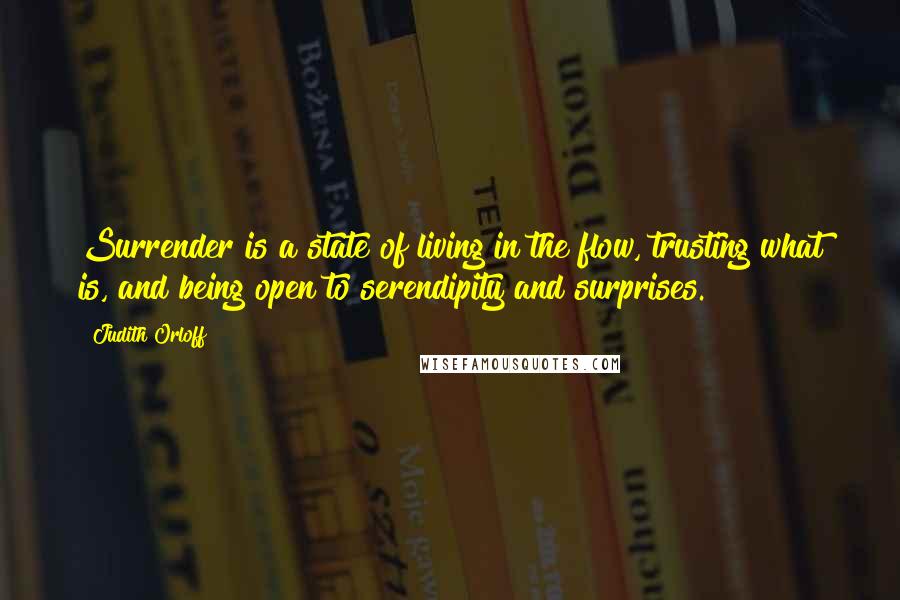 Judith Orloff Quotes: Surrender is a state of living in the flow, trusting what is, and being open to serendipity and surprises.
