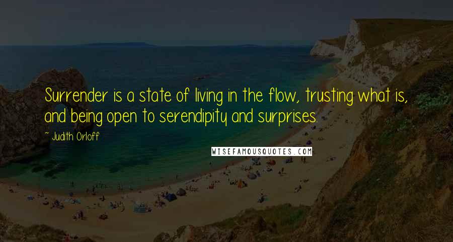 Judith Orloff Quotes: Surrender is a state of living in the flow, trusting what is, and being open to serendipity and surprises.