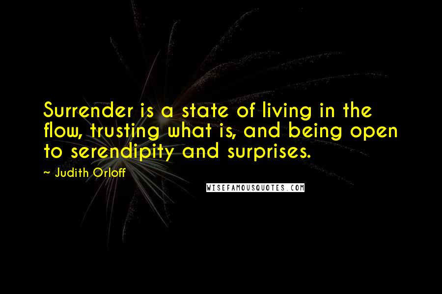 Judith Orloff Quotes: Surrender is a state of living in the flow, trusting what is, and being open to serendipity and surprises.