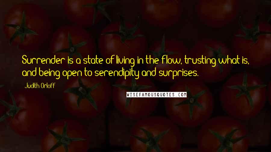 Judith Orloff Quotes: Surrender is a state of living in the flow, trusting what is, and being open to serendipity and surprises.