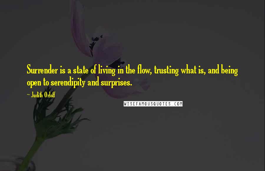 Judith Orloff Quotes: Surrender is a state of living in the flow, trusting what is, and being open to serendipity and surprises.