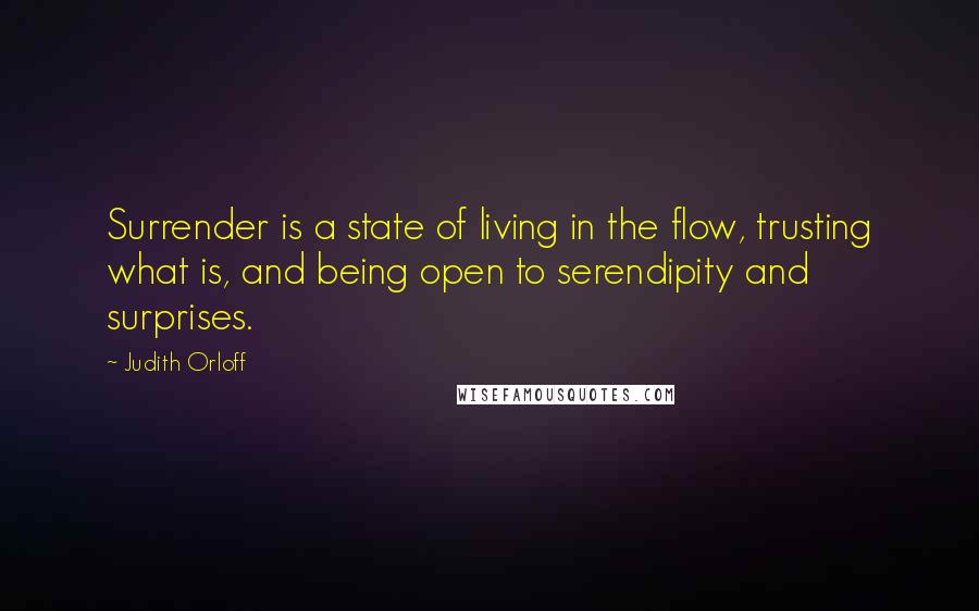 Judith Orloff Quotes: Surrender is a state of living in the flow, trusting what is, and being open to serendipity and surprises.