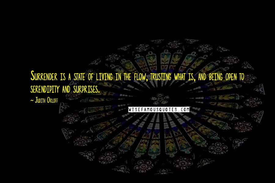 Judith Orloff Quotes: Surrender is a state of living in the flow, trusting what is, and being open to serendipity and surprises.