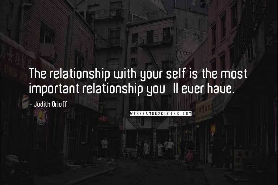 Judith Orloff Quotes: The relationship with your self is the most important relationship you'll ever have.