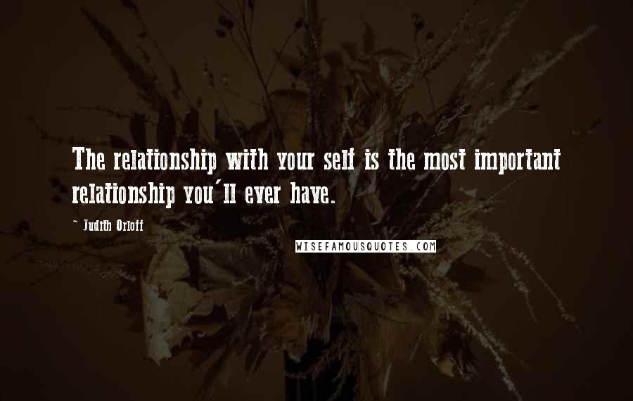 Judith Orloff Quotes: The relationship with your self is the most important relationship you'll ever have.