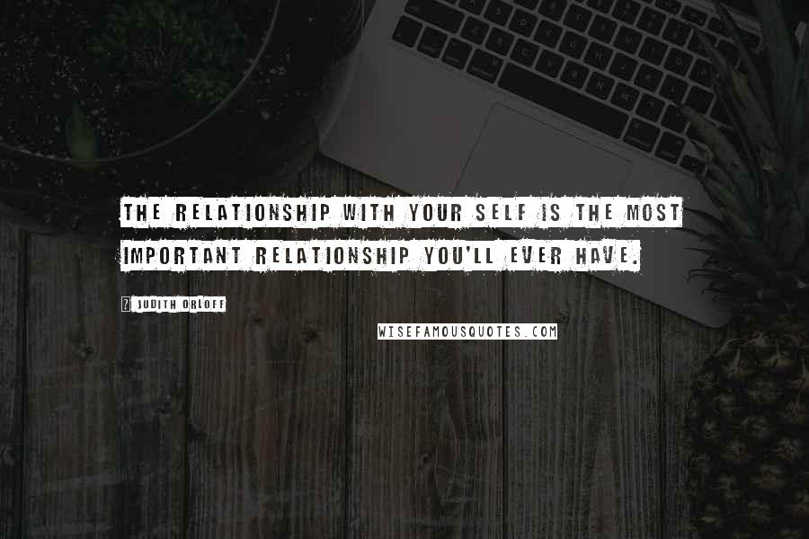 Judith Orloff Quotes: The relationship with your self is the most important relationship you'll ever have.