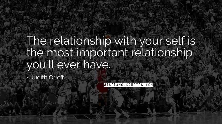 Judith Orloff Quotes: The relationship with your self is the most important relationship you'll ever have.